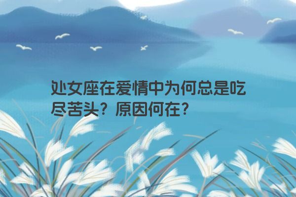 处女座在爱情中为何总是吃尽苦头？原因何在？