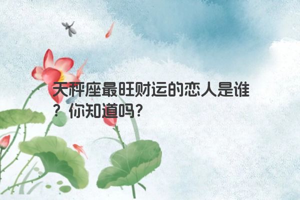 天秤座最旺财运的恋人是谁？你知道吗？