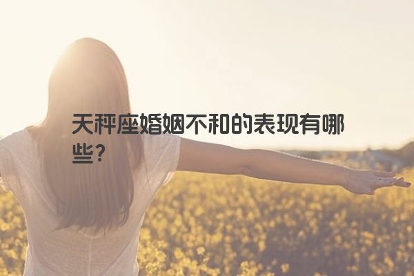 天秤座婚姻不和的表现有哪些？