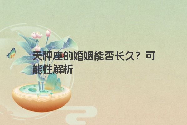 天秤座的婚姻能否长久？可能性解析