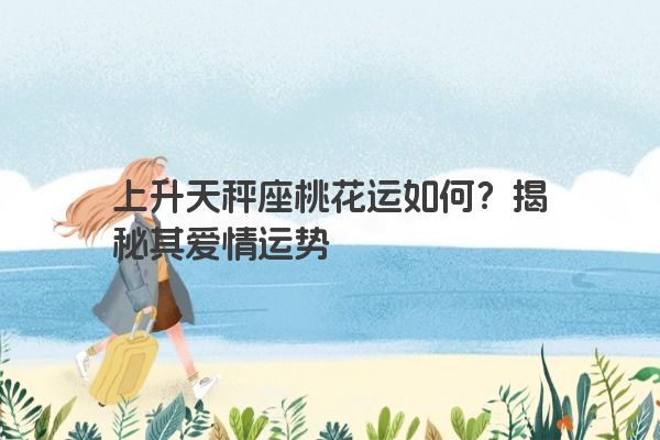 上升天秤座桃花运如何？揭秘其爱情运势