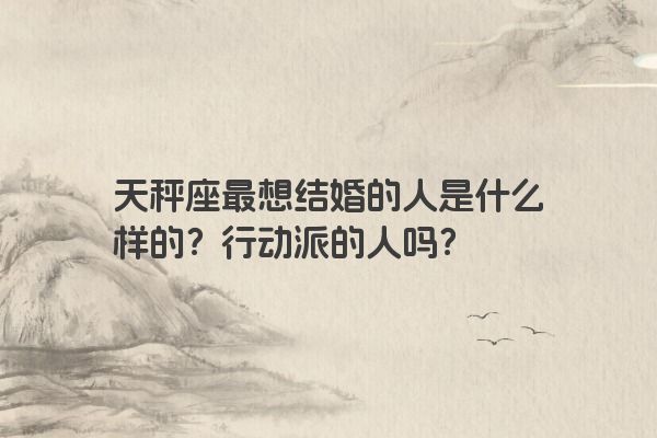 天秤座最想结婚的人是什么样的？行动派的人吗？