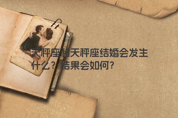 天秤座和天秤座结婚会发生什么？结果会如何？