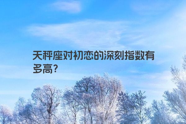 天秤座对初恋的深刻指数有多高？
