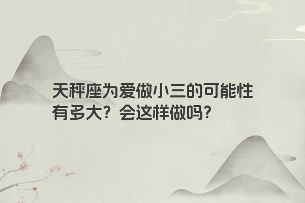 天秤座为爱做小三的可能性有多大？会这样做吗？