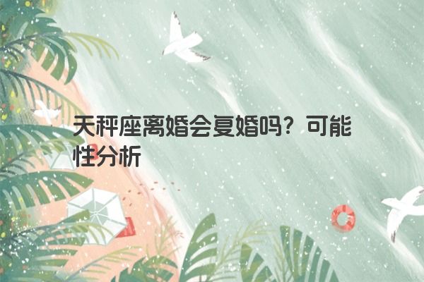 天秤座离婚会复婚吗？可能性分析