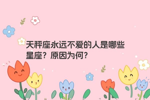 天秤座永远不爱的人是哪些星座？原因为何？