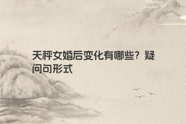 天秤女婚后变化有哪些？疑问句形式