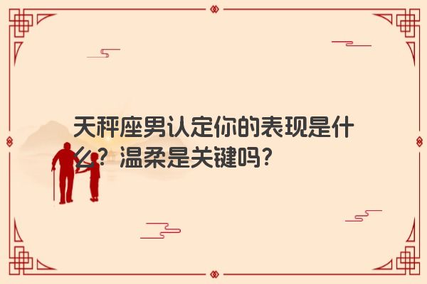 天秤座男认定你的表现是什么？温柔是关键吗？