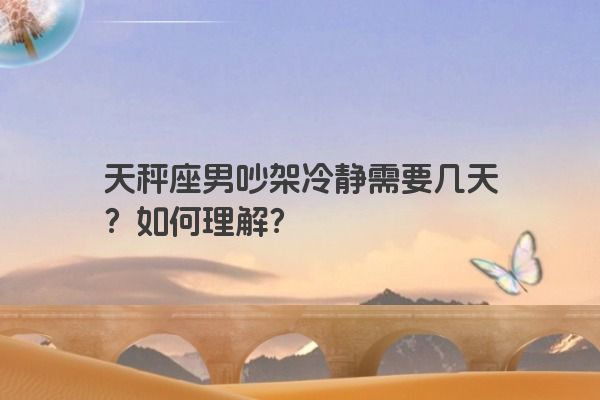 天秤座男吵架冷静需要几天？如何理解？