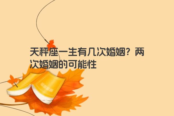 天秤座一生有几次婚姻？两次婚姻的可能性
