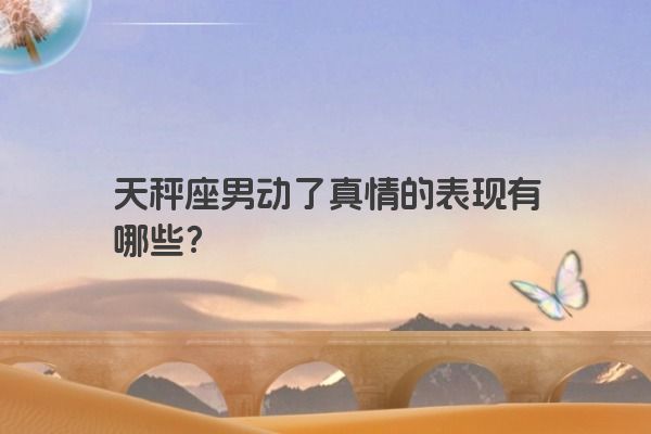 天秤座男动了真情的表现有哪些？