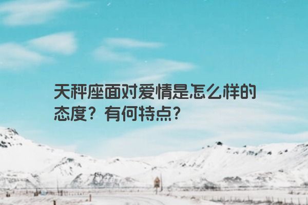天秤座面对爱情是怎么样的态度？有何特点？