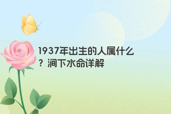 1937年出生的人属什么？涧下水命详解