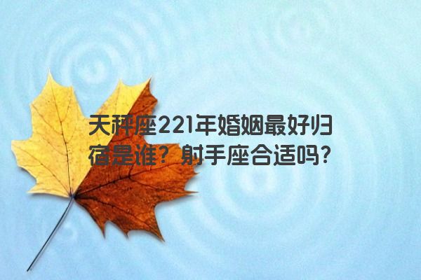 天秤座221年婚姻最好归宿是谁？射手座合适吗？
