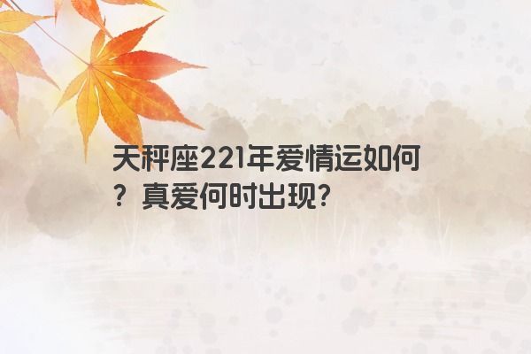 天秤座221年爱情运如何？真爱何时出现？