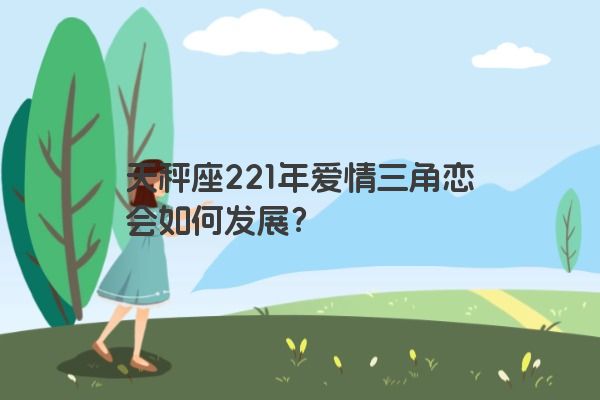 天秤座221年爱情三角恋会如何发展？