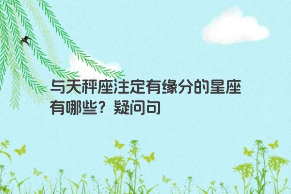 与天秤座注定有缘分的星座有哪些？疑问句