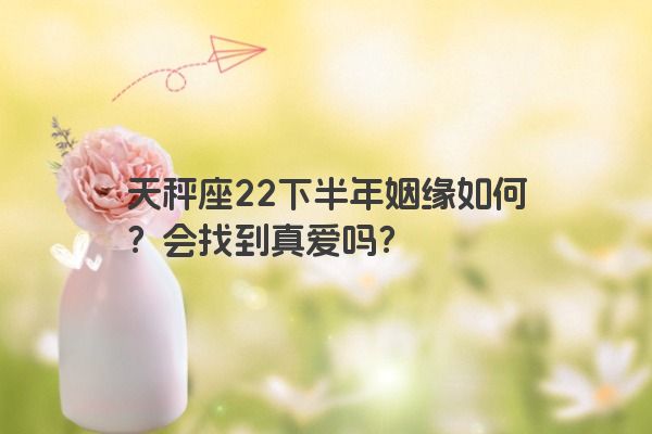 天秤座22下半年姻缘如何？会找到真爱吗？