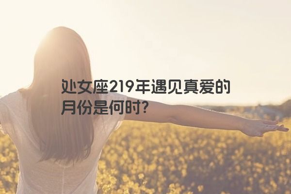 处女座219年遇见真爱的月份是何时？