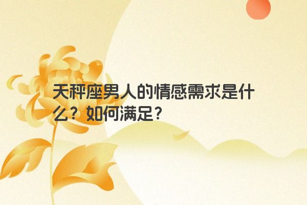 天秤座男人的情感需求是什么？如何满足？
