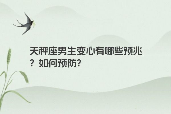 天秤座男生变心有哪些预兆？如何预防？