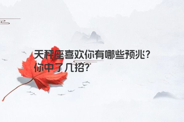 天秤座喜欢你有哪些预兆？你中了几招？