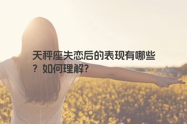 天秤座失恋后的表现有哪些？如何理解？
