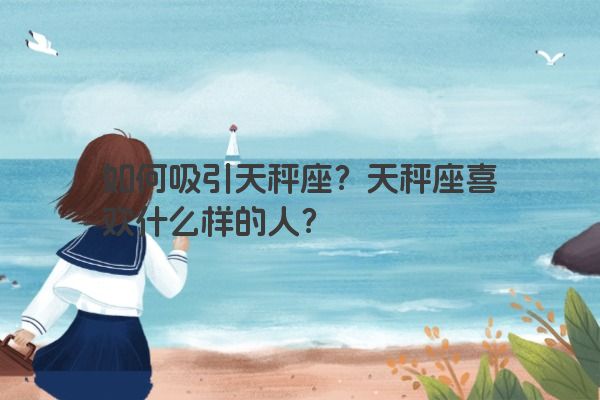 如何吸引天秤座？天秤座喜欢什么样的人？