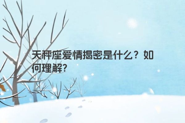 天秤座爱情揭密是什么？如何理解？