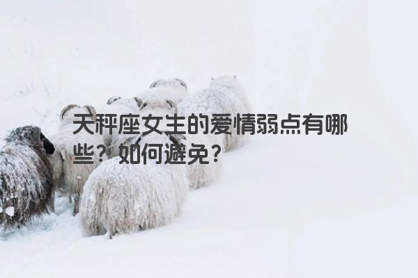 天秤座女生的爱情弱点有哪些？如何避免？