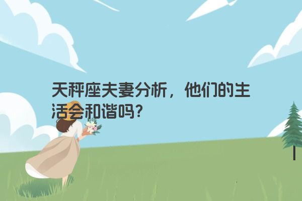 天秤座夫妻分析，他们的生活会和谐吗？
