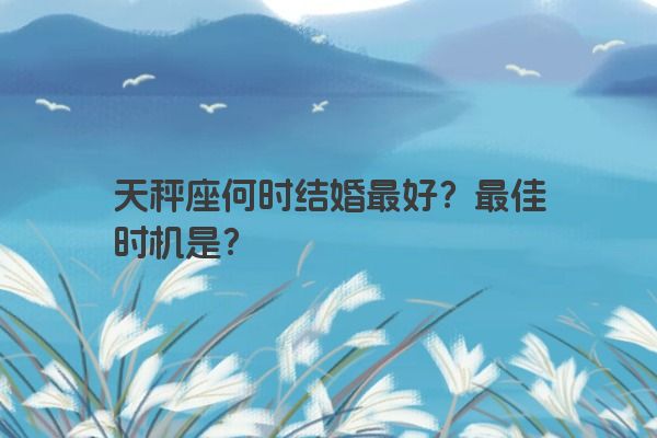 天秤座何时结婚最好？最佳时机是？