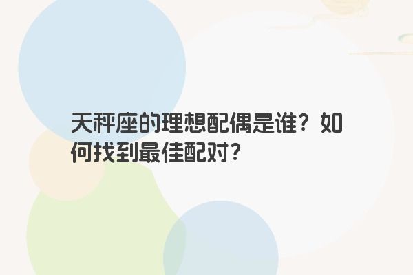天秤座的理想配偶是谁？如何找到最佳配对？