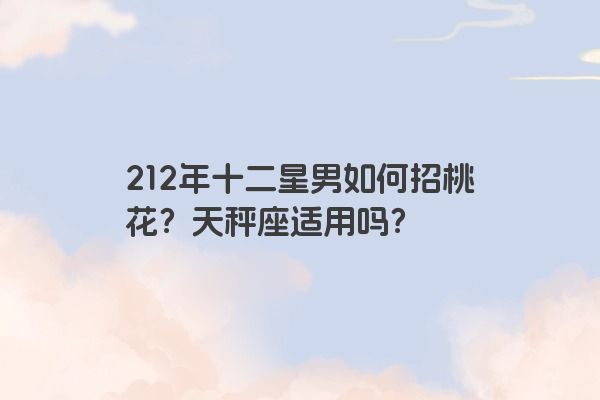 212年十二星男如何招桃花？天秤座适用吗？