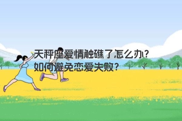 天秤座爱情触礁了怎么办？如何避免恋爱失败？