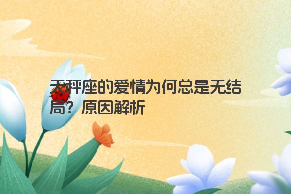 天秤座的爱情为何总是无结局？原因解析