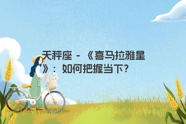 天秤座 - 《喜马拉雅星》：如何把握当下？