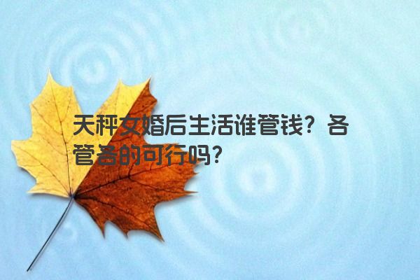 天秤女婚后生活谁管钱？各管各的可行吗？