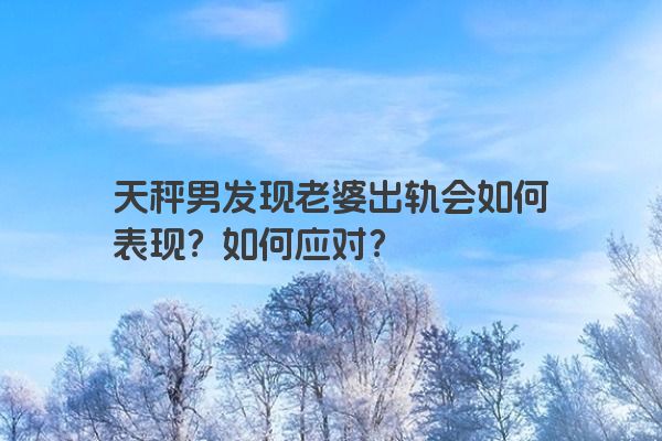 天秤男发现老婆出轨会如何表现？如何应对？