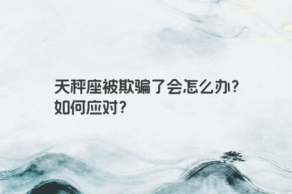 天秤座被欺骗了会怎么办？如何应对？