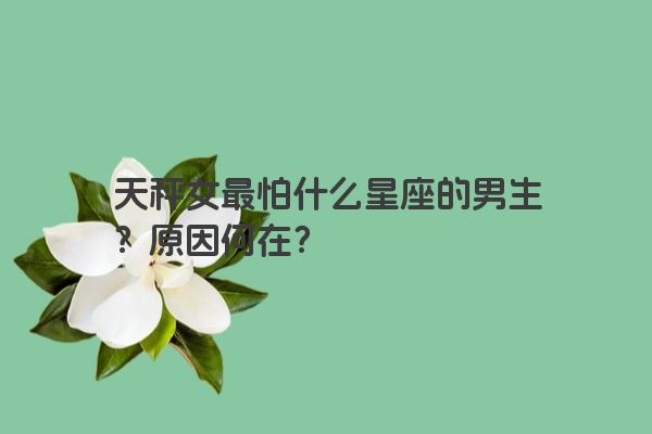天秤女最怕什么星座的男生？原因何在？