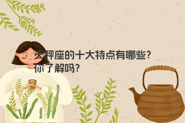 天秤座的十大特点有哪些？你了解吗？