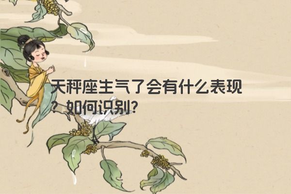 天秤座生气了会有什么表现？如何识别？