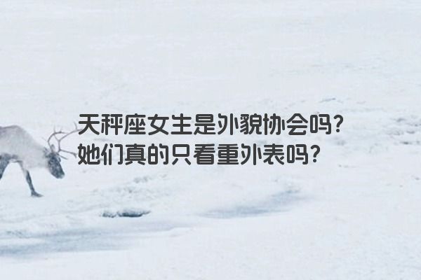 天秤座女生是外貌协会吗？她们真的只看重外表吗？