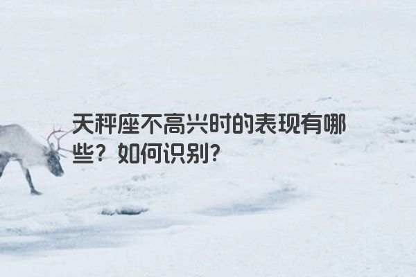 天秤座不高兴时的表现有哪些？如何识别？