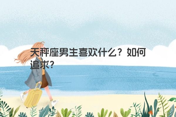 天秤座男生喜欢什么？如何追求？