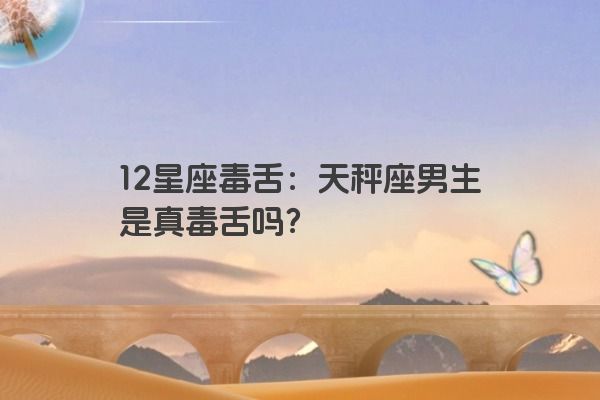 12星座毒舌：天秤座男生是真毒舌吗？