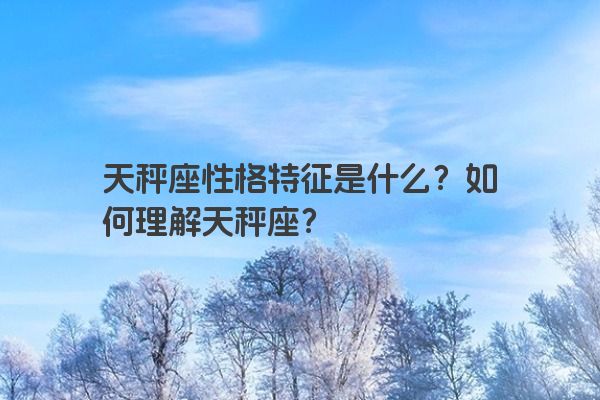 天秤座性格特征是什么？如何理解天秤座？