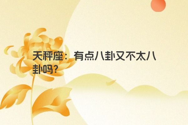 天秤座：有点八卦又不太八卦吗？